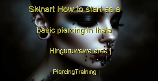 Skinart How to start as a basic piercing in Ihala Hinguruwewa area | PiercingTraining | PiercingClasses | SkinartTraining-Sri Lanka